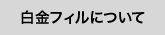 白金フィルについて